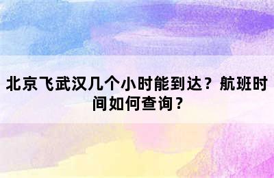 北京飞武汉几个小时能到达？航班时间如何查询？