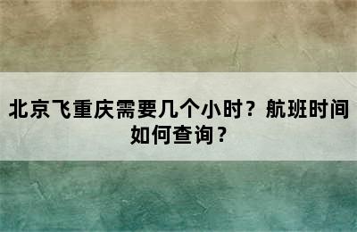 北京飞重庆需要几个小时？航班时间如何查询？