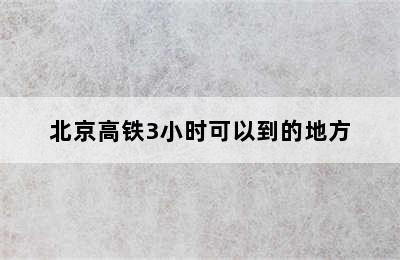 北京高铁3小时可以到的地方