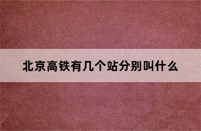 北京高铁有几个站分别叫什么