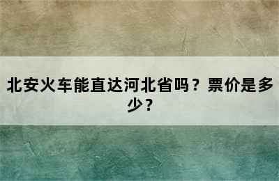 北安火车能直达河北省吗？票价是多少？