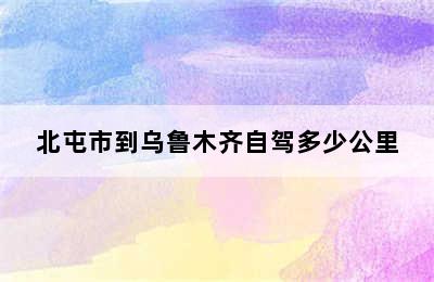 北屯市到乌鲁木齐自驾多少公里