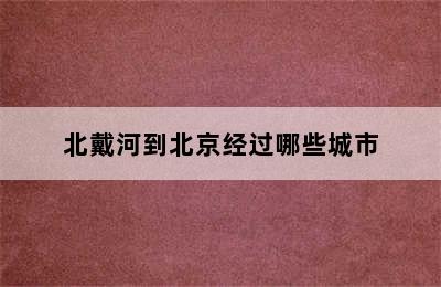 北戴河到北京经过哪些城市