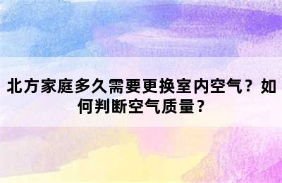 北方家庭多久需要更换室内空气？如何判断空气质量？