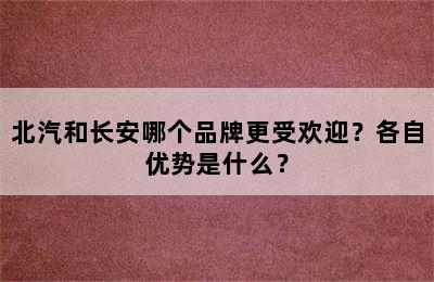 北汽和长安哪个品牌更受欢迎？各自优势是什么？