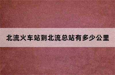 北流火车站到北流总站有多少公里