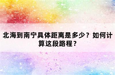 北海到南宁具体距离是多少？如何计算这段路程？