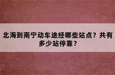 北海到南宁动车途经哪些站点？共有多少站停靠？