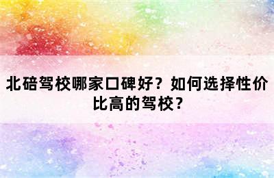 北碚驾校哪家口碑好？如何选择性价比高的驾校？