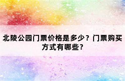 北陵公园门票价格是多少？门票购买方式有哪些？