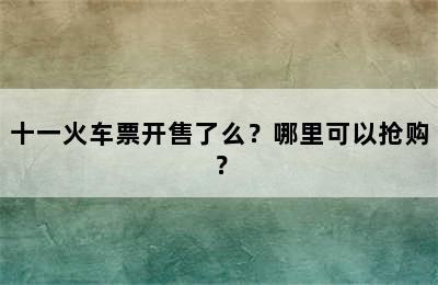 十一火车票开售了么？哪里可以抢购？