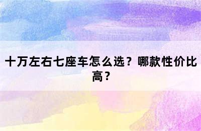 十万左右七座车怎么选？哪款性价比高？