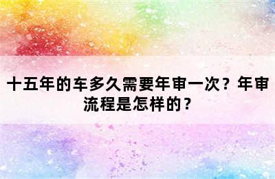 十五年的车多久需要年审一次？年审流程是怎样的？