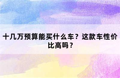 十几万预算能买什么车？这款车性价比高吗？