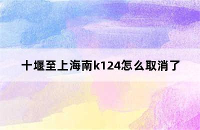 十堰至上海南k124怎么取消了