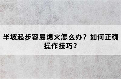 半坡起步容易熄火怎么办？如何正确操作技巧？