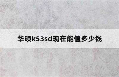 华硕k53sd现在能值多少钱