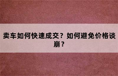 卖车如何快速成交？如何避免价格谈崩？