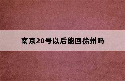 南京20号以后能回徐州吗