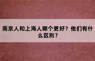 南京人和上海人哪个更好？他们有什么区别？