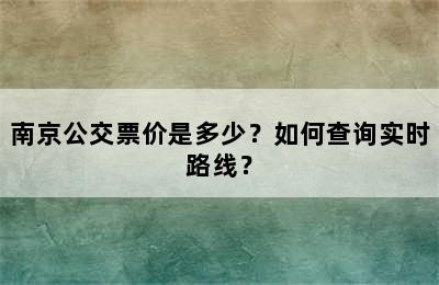 南京公交票价是多少？如何查询实时路线？