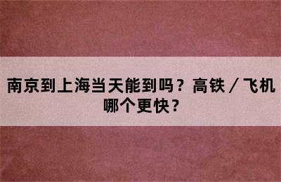 南京到上海当天能到吗？高铁／飞机哪个更快？