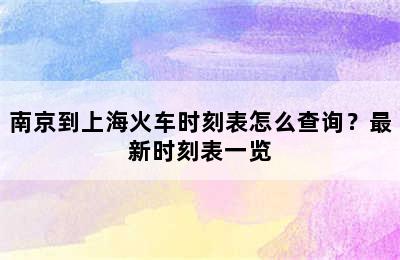 南京到上海火车时刻表怎么查询？最新时刻表一览