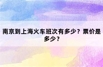 南京到上海火车班次有多少？票价是多少？