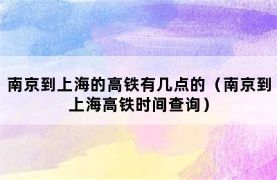 南京到上海的高铁有几点的（南京到上海高铁时间查询）