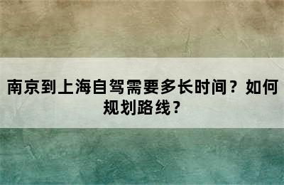 南京到上海自驾需要多长时间？如何规划路线？