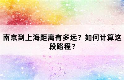 南京到上海距离有多远？如何计算这段路程？