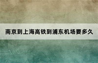 南京到上海高铁到浦东机场要多久