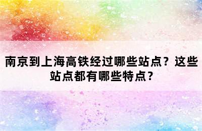 南京到上海高铁经过哪些站点？这些站点都有哪些特点？