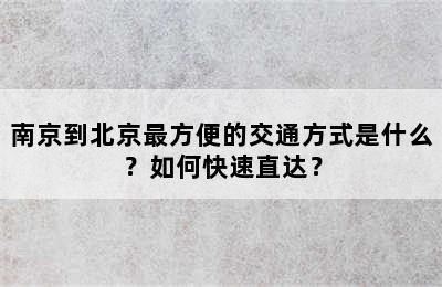 南京到北京最方便的交通方式是什么？如何快速直达？