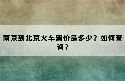 南京到北京火车票价是多少？如何查询？