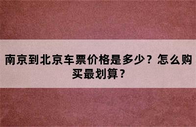 南京到北京车票价格是多少？怎么购买最划算？