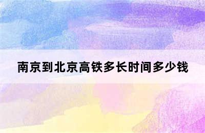 南京到北京高铁多长时间多少钱