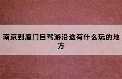 南京到厦门自驾游沿途有什么玩的地方