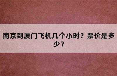 南京到厦门飞机几个小时？票价是多少？