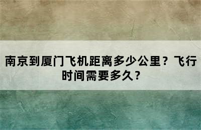 南京到厦门飞机距离多少公里？飞行时间需要多久？