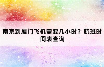 南京到厦门飞机需要几小时？航班时间表查询