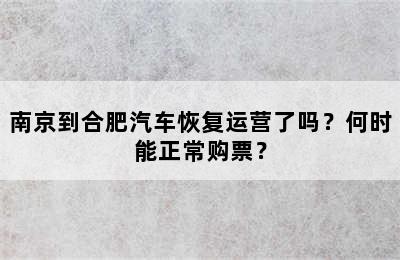 南京到合肥汽车恢复运营了吗？何时能正常购票？