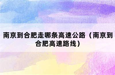 南京到合肥走哪条高速公路（南京到合肥高速路线）