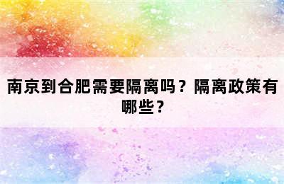 南京到合肥需要隔离吗？隔离政策有哪些？