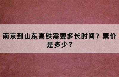 南京到山东高铁需要多长时间？票价是多少？