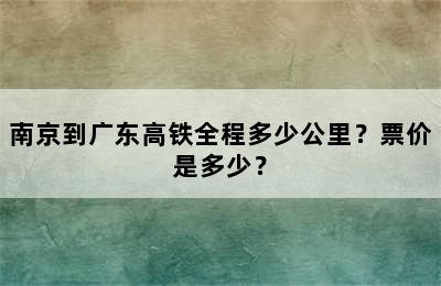 南京到广东高铁全程多少公里？票价是多少？