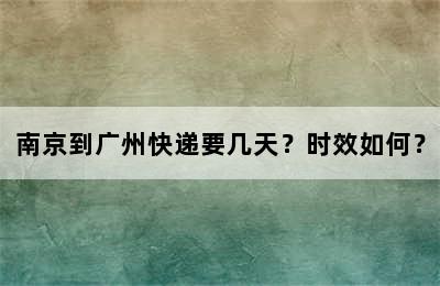 南京到广州快递要几天？时效如何？