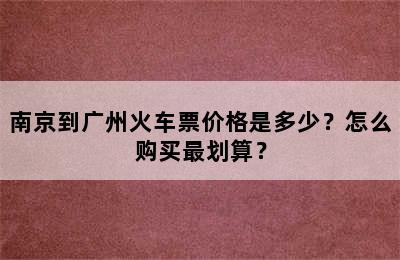 南京到广州火车票价格是多少？怎么购买最划算？