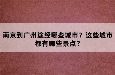 南京到广州途经哪些城市？这些城市都有哪些景点？