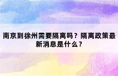 南京到徐州需要隔离吗？隔离政策最新消息是什么？